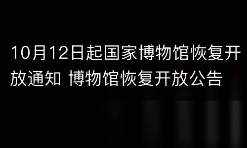 10月12日起国家博物馆恢复开放通知 博物馆恢复开放公告