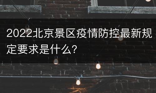 2022北京景区疫情防控最新规定要求是什么？