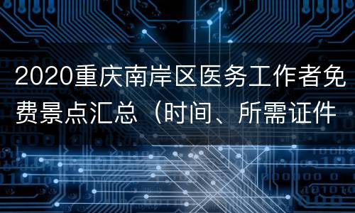 2020重庆南岸区医务工作者免费景点汇总（时间、所需证件）