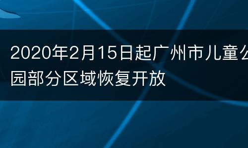 2020年2月15日起广州市儿童公园部分区域恢复开放