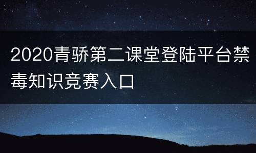 2020青骄第二课堂登陆平台禁毒知识竞赛入口
