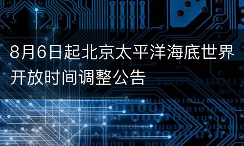 8月6日起北京太平洋海底世界开放时间调整公告