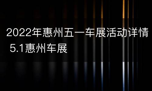 2022年惠州五一车展活动详情 5.1惠州车展