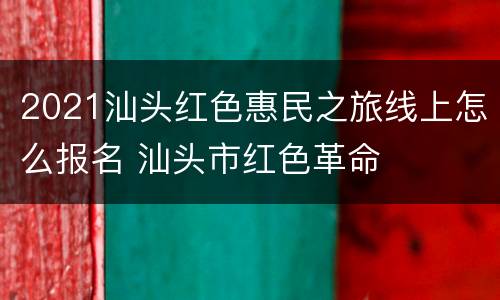 2021汕头红色惠民之旅线上怎么报名 汕头市红色革命