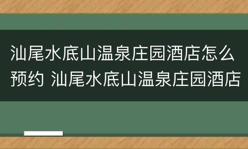 汕尾水底山温泉庄园酒店怎么预约 汕尾水底山温泉庄园酒店怎么预约早餐