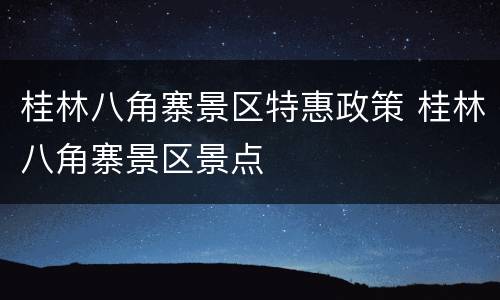 桂林八角寨景区特惠政策 桂林八角寨景区景点