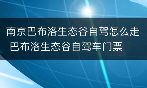 南京巴布洛生态谷自驾怎么走 巴布洛生态谷自驾车门票