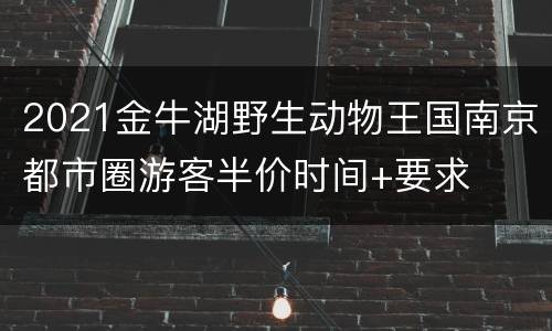 2021金牛湖野生动物王国南京都市圈游客半价时间+要求