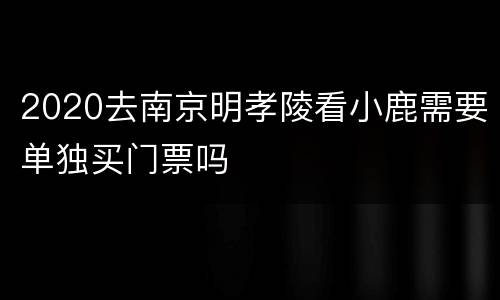 2020去南京明孝陵看小鹿需要单独买门票吗