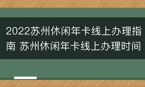 2022苏州休闲年卡线上办理指南 苏州休闲年卡线上办理时间