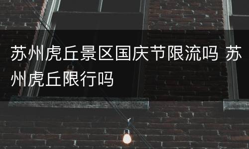 苏州虎丘景区国庆节限流吗 苏州虎丘限行吗