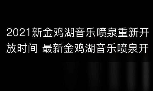 2021新金鸡湖音乐喷泉重新开放时间 最新金鸡湖音乐喷泉开放时间