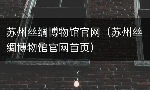 苏州丝绸博物馆官网（苏州丝绸博物馆官网首页）