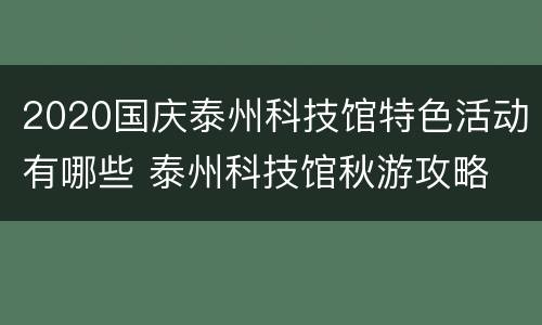 2020国庆泰州科技馆特色活动有哪些 泰州科技馆秋游攻略