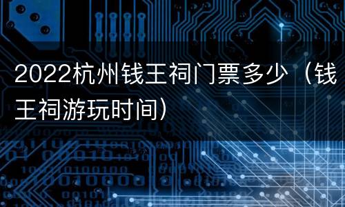 2022杭州钱王祠门票多少（钱王祠游玩时间）