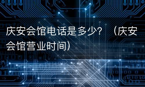 庆安会馆电话是多少？（庆安会馆营业时间）