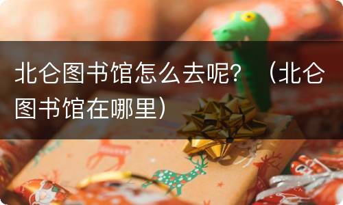 北仑图书馆怎么去呢？（北仑图书馆在哪里）