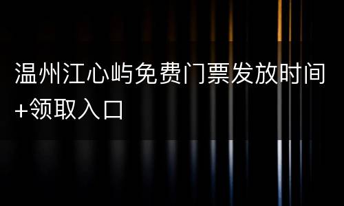温州江心屿免费门票发放时间+领取入口