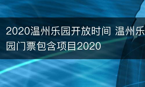 2020温州乐园开放时间 温州乐园门票包含项目2020