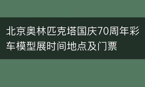 北京奥林匹克塔国庆70周年彩车模型展时间地点及门票