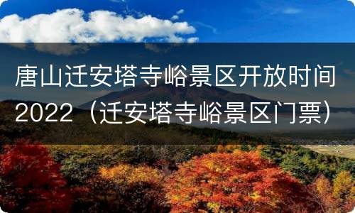 唐山迁安塔寺峪景区开放时间2022（迁安塔寺峪景区门票）