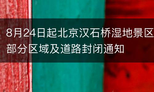 8月24日起北京汉石桥湿地景区部分区域及道路封闭通知