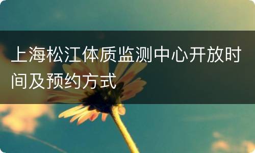 上海松江体质监测中心开放时间及预约方式