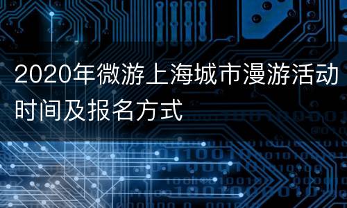 2020年微游上海城市漫游活动时间及报名方式