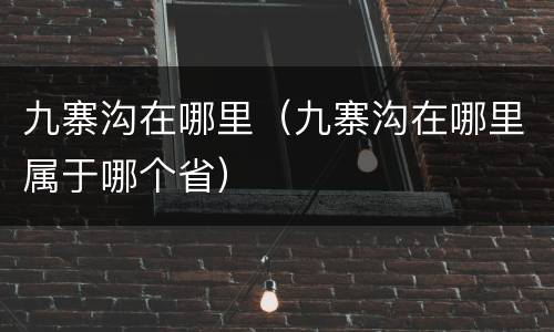 九寨沟在哪里（九寨沟在哪里属于哪个省）
