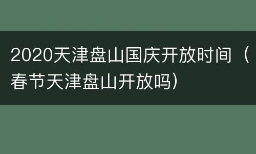2020天津盘山国庆开放时间（春节天津盘山开放吗）