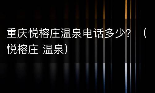 重庆悦榕庄温泉电话多少？（悦榕庄 温泉）