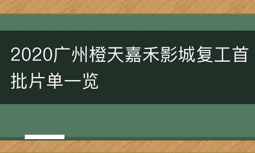 2020广州橙天嘉禾影城复工首批片单一览