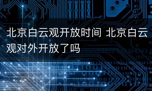 北京白云观开放时间 北京白云观对外开放了吗