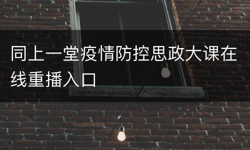 同上一堂疫情防控思政大课在线重播入口