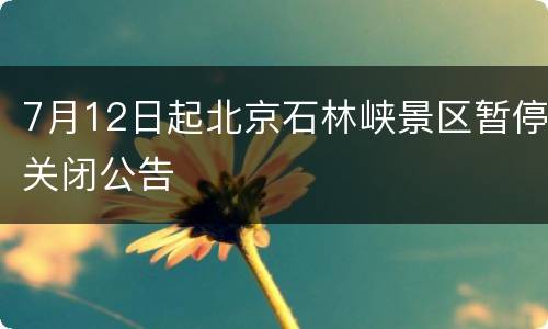 7月12日起北京石林峡景区暂停关闭公告