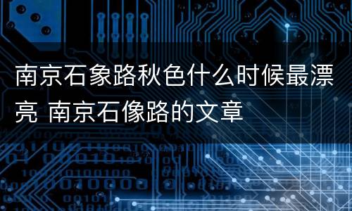 南京石象路秋色什么时候最漂亮 南京石像路的文章