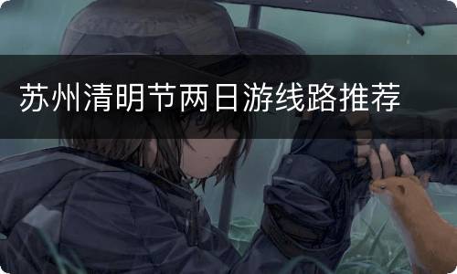 苏州清明节两日游线路推荐