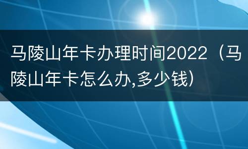 马陵山年卡办理时间2022（马陵山年卡怎么办,多少钱）