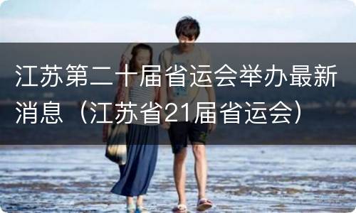 江苏第二十届省运会举办最新消息（江苏省21届省运会）