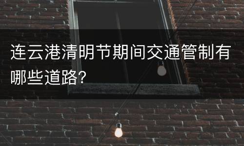 连云港清明节期间交通管制有哪些道路？