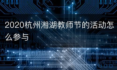 2020杭州湘湖教师节的活动怎么参与