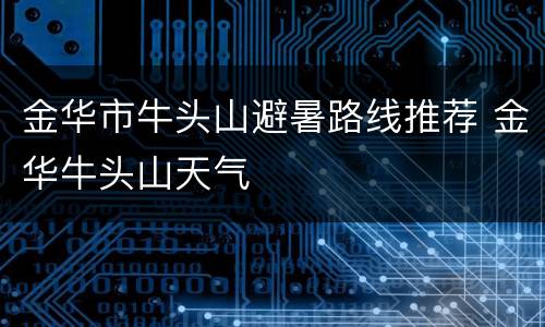 金华市牛头山避暑路线推荐 金华牛头山天气