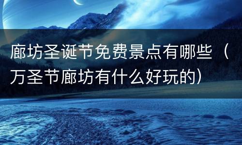 廊坊圣诞节免费景点有哪些（万圣节廊坊有什么好玩的）