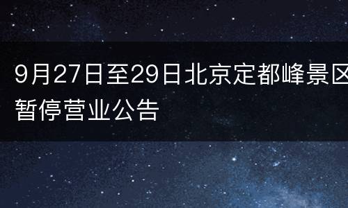 9月27日至29日北京定都峰景区暂停营业公告
