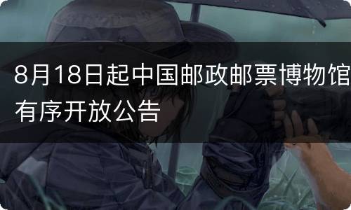 8月18日起中国邮政邮票博物馆有序开放公告