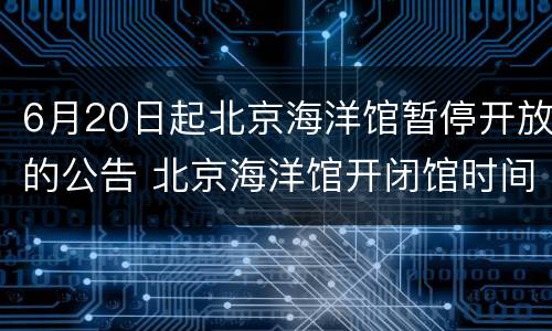 6月20日起北京海洋馆暂停开放的公告 北京海洋馆开闭馆时间