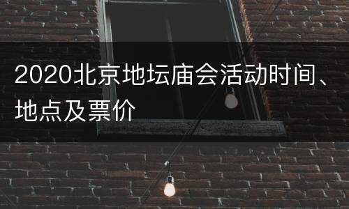 2020北京地坛庙会活动时间、地点及票价