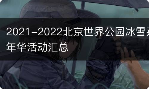 2021-2022北京世界公园冰雪嘉年华活动汇总