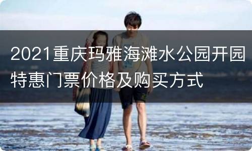 2021重庆玛雅海滩水公园开园特惠门票价格及购买方式