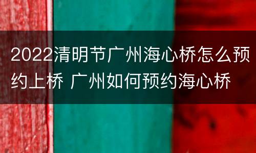 2022清明节广州海心桥怎么预约上桥 广州如何预约海心桥